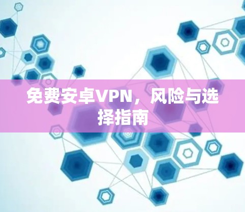 免费安卓VPN，风险与选择指南