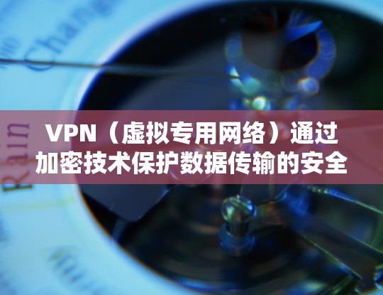 VPN（虚拟专用网络）通过加密技术保护数据传输的安全性和隐私性。以下是关于VPN加密的详细说明