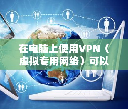 在电脑上使用VPN（虚拟专用网络）可以帮助你加密网络流量、保护隐私、绕过地域限制或安全访问公司内网。以下是详细的设置和使用指南
