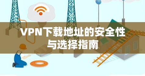 VPN下载地址的安全性与选择指南