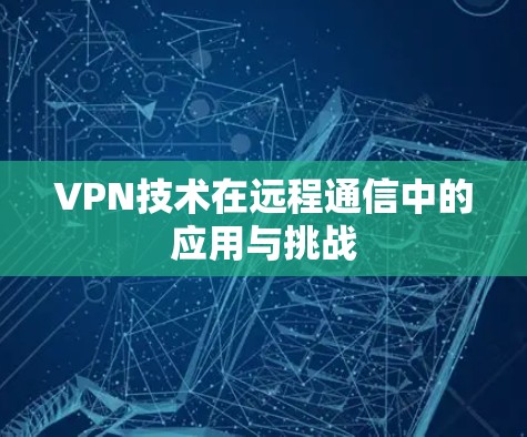 VPN技术在远程通信中的应用与挑战