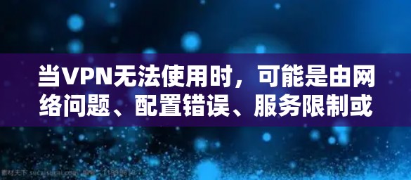 当VPN无法使用时，可能是由网络问题、配置错误、服务限制或软件故障导致。以下是逐步排查和解决的常见方法