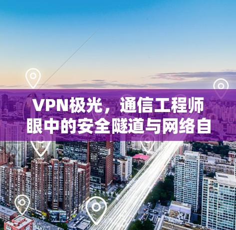 VPN极光，通信工程师眼中的安全隧道与网络自由