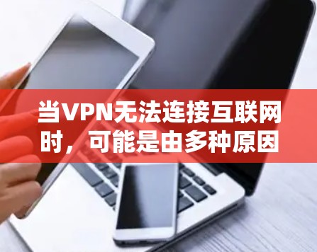 当VPN无法连接互联网时，可能是由多种原因引起的。以下是逐步排查和解决问题的指南