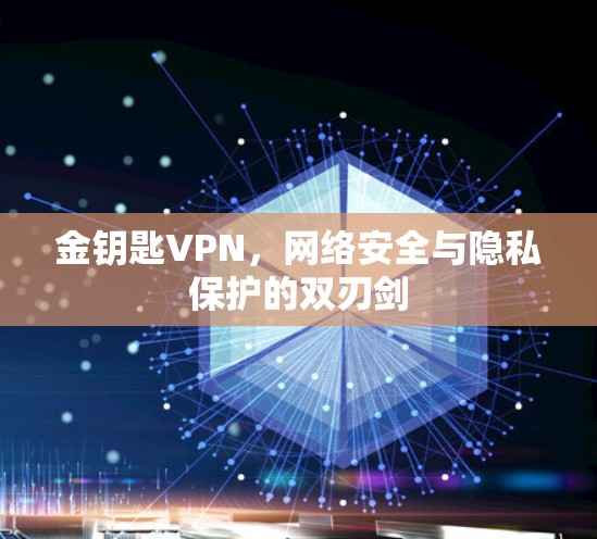 金钥匙VPN，网络安全与隐私保护的双刃剑