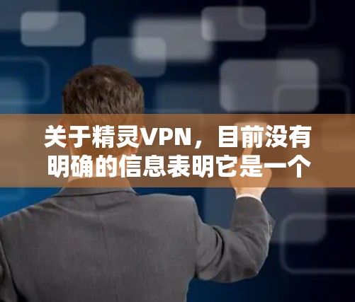 关于精灵VPN，目前没有明确的信息表明它是一个广泛知名或经过严格安全审核的VPN服务。如果你在考虑使用此类工具，请注意以下关键点