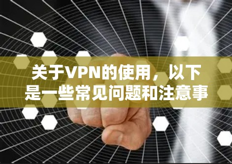 关于VPN的使用，以下是一些常见问题和注意事项，供你参考