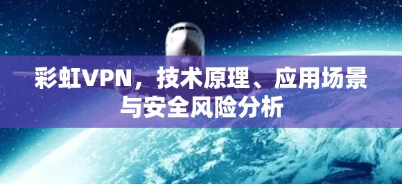 彩虹VPN，技术原理、应用场景与安全风险分析