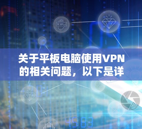 关于平板电脑使用VPN的相关问题，以下是详细的解答和建议