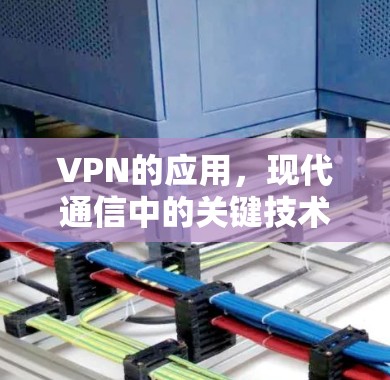 VPN的应用，现代通信中的关键技术与挑战