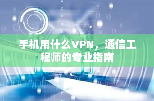 手机用什么VPN，通信工程师的专业指南