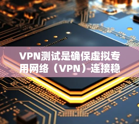 VPN测试是确保虚拟专用网络（VPN）连接稳定、安全且符合需求的重要步骤。以下是测试VPN时的关键步骤和注意事项
