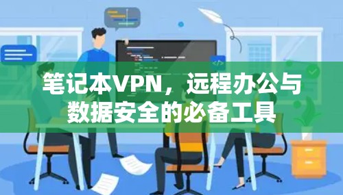 笔记本VPN，远程办公与数据安全的必备工具