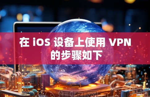 在 iOS 设备上使用 VPN 的步骤如下