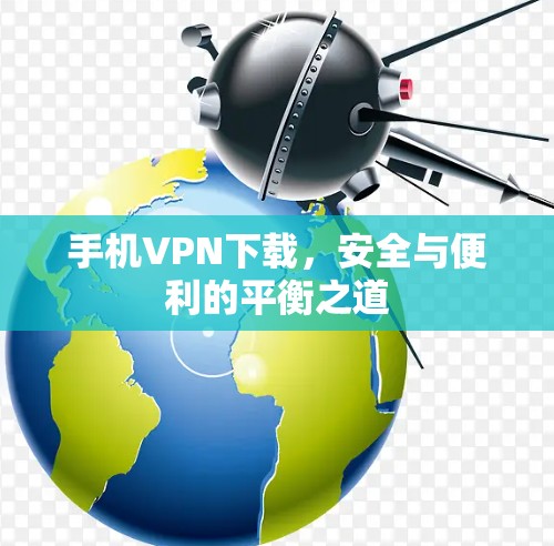 手机VPN下载，安全与便利的平衡之道