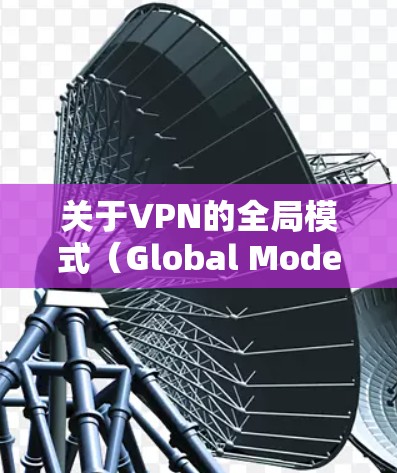关于VPN的全局模式（Global Mode）以下是关键信息整理