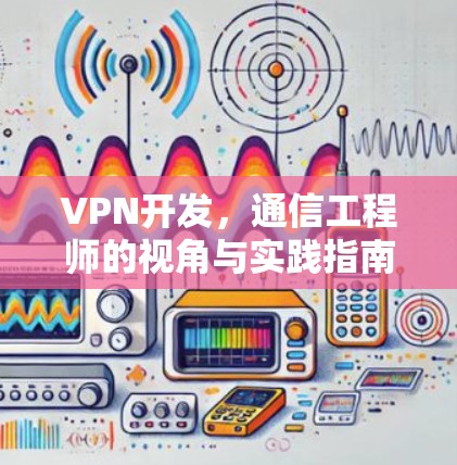 VPN开发，通信工程师的视角与实践指南