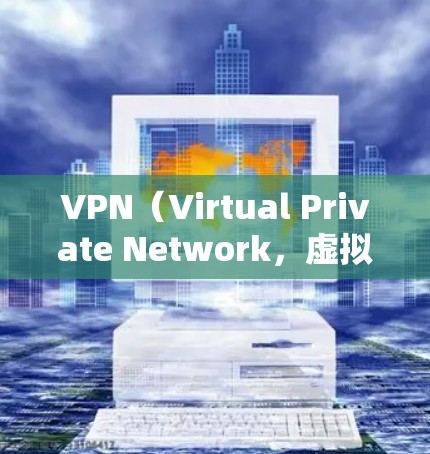 VPN（Virtual Private Network，虚拟专用网络）是一种通过公共网络（如互联网）建立加密通道的技术，用于远程安全访问私有网络资源或保护用户的上网隐私。以下是关于VPN的详细描述