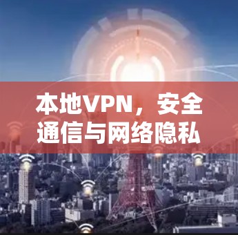本地VPN，安全通信与网络隐私的工程师视角