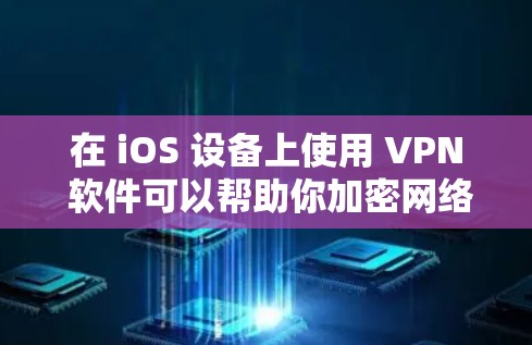 在 iOS 设备上使用 VPN 软件可以帮助你加密网络流量、访问受地域限制的内容或增强隐私保护。以下是一些常见的 iOS VPN 软件推荐及使用注意事项
