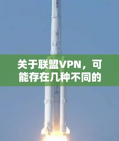 关于联盟VPN，可能存在几种不同的理解，以下是详细解答