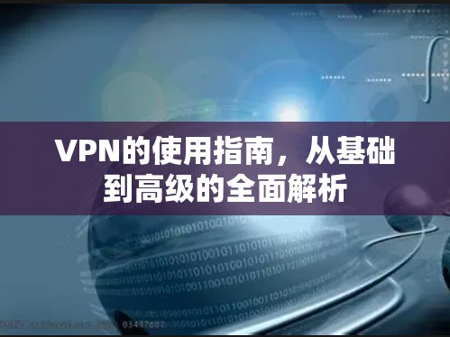 VPN的使用指南，从基础到高级的全面解析
