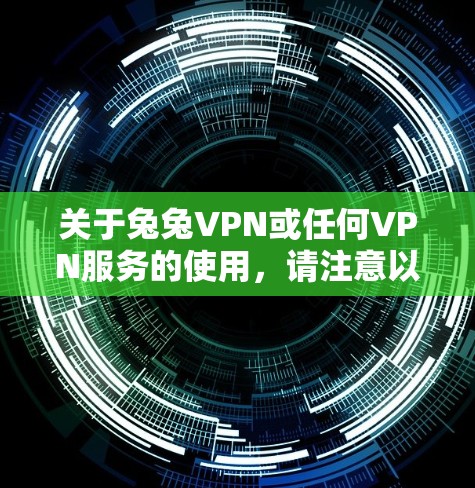 关于兔兔VPN或任何VPN服务的使用，请注意以下几点重要信息