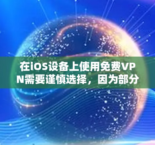 在iOS设备上使用免费VPN需要谨慎选择，因为部分免费VPN可能存在隐私风险（如数据记录、广告植入）或稳定性问题。以下是一些相对可靠的免费选项及注意事项