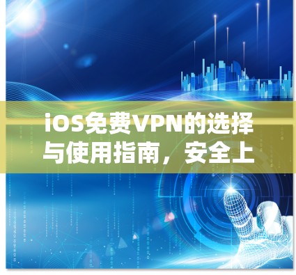 iOS免费VPN的选择与使用指南，安全上网的实用建议