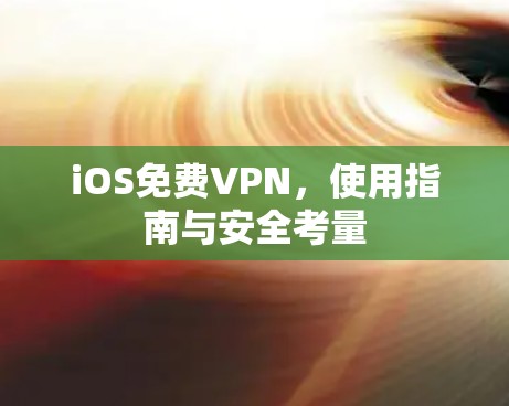 iOS免费VPN，使用指南与安全考量