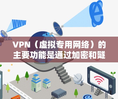 VPN（虚拟专用网络）的主要功能是通过加密和隧道技术，为用户提供更安全、私密的网络连接。以下是它的核心用途和注意事项