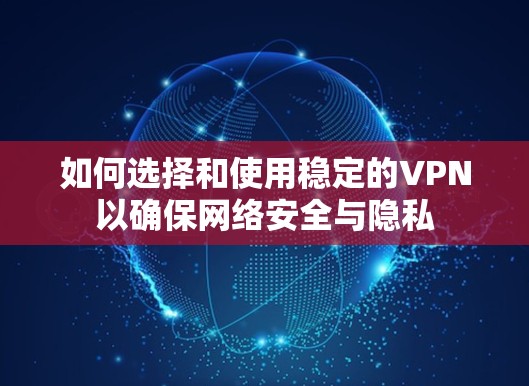 如何选择和使用稳定的VPN以确保网络安全与隐私