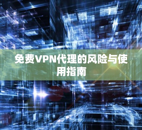 免费VPN代理的风险与使用指南
