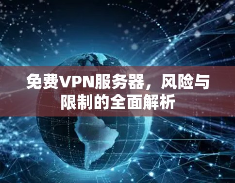 免费VPN服务器，风险与限制的全面解析