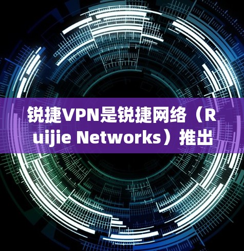 锐捷VPN是锐捷网络（Ruijie Networks）推出的一系列虚拟专用网络（VPN）解决方案，主要面向企业、教育机构、政府等用户，用于安全远程访问内网资源。以下是关于锐捷VPN的关键信息