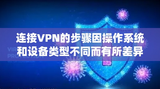 连接VPN的步骤因操作系统和设备类型不同而有所差异，以下是常见平台的详细指南