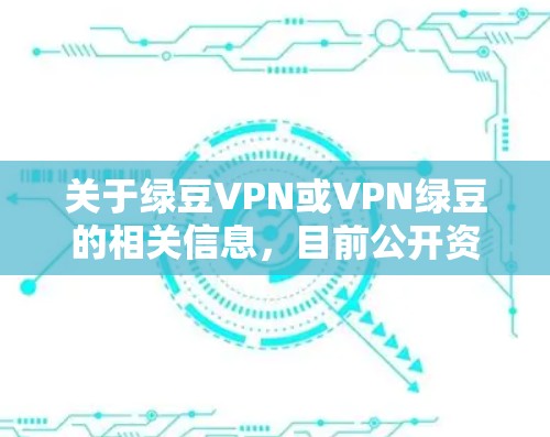 关于绿豆VPN或VPN绿豆的相关信息，目前公开资料显示可能存在以下情况，但需特别注意安全和法律风险