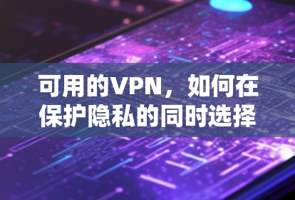 可用的VPN，如何在保护隐私的同时选择最佳工具