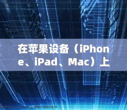 在苹果设备（iPhone、iPad、Mac）上选择VPN时，需考虑安全性、速度、隐私政策以及易用性。以下是一些可靠且用户评价较高的VPN服务，适用于iOS/macOS系统