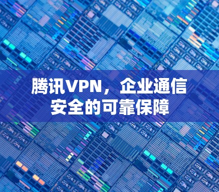腾讯VPN，企业通信安全的可靠保障