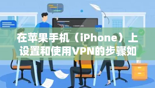 在苹果手机（iPhone）上设置和使用VPN的步骤如下，适用于iOS系统