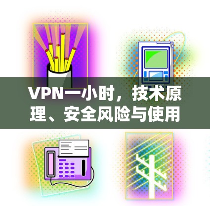 VPN一小时，技术原理、安全风险与使用建议