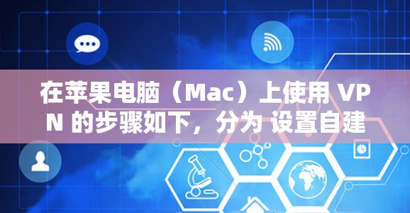在苹果电脑（Mac）上使用 VPN 的步骤如下，分为 设置自建VPN 和 使用第三方VPN应用 两种常见场景