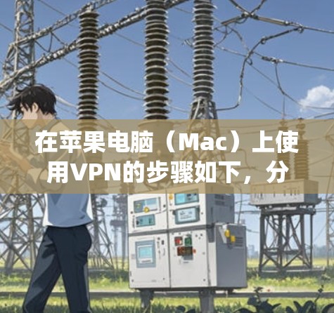 在苹果电脑（Mac）上使用VPN的步骤如下，分为设置系统VPN和使用第三方VPN应用两种常见方式