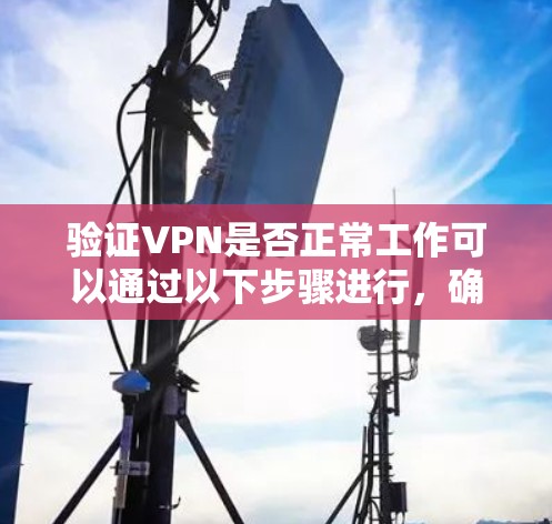 验证VPN是否正常工作可以通过以下步骤进行，确保连接的安全性和稳定性