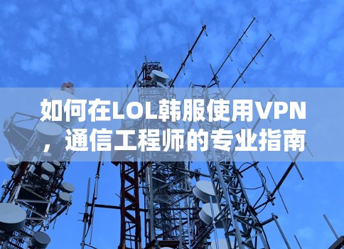 如何在LOL韩服使用VPN，通信工程师的专业指南