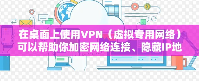 在桌面上使用VPN（虚拟专用网络）可以帮助你加密网络连接、隐藏IP地址、访问地域限制内容或增强隐私安全。以下是详细的步骤和推荐方案