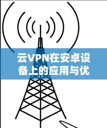 云VPN在安卓设备上的应用与优势解析