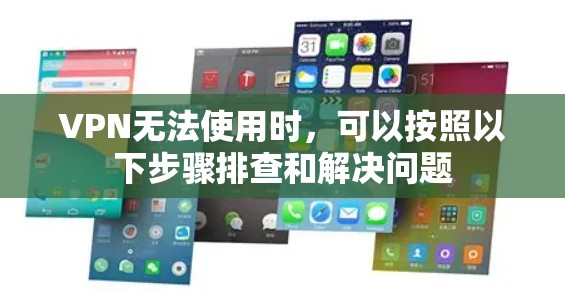 VPN无法使用时，可以按照以下步骤排查和解决问题