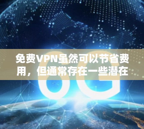 免费VPN虽然可以节省费用，但通常存在一些潜在风险，如数据隐私问题、速度限制、广告过多或服务器不稳定等。以下是一些相对可靠的免费VPN选项及注意事项
